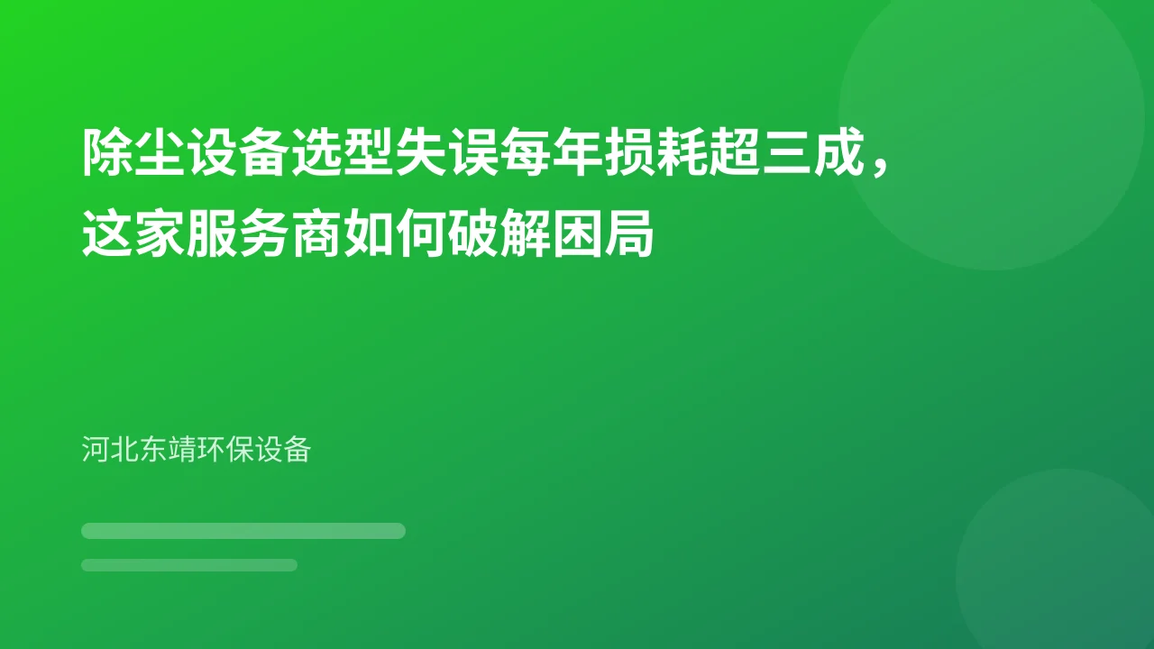 除尘设备选型失误每年损耗超三成,这家服务商如何破解困局